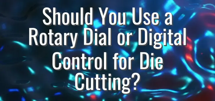 Should You Use a Rotary Dial or Digital Control for Die Cutting?