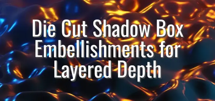 Die Cut Shadow Box Embellishments for Layered Depth