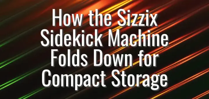 How the Sizzix Sidekick Machine Folds Down for Compact Storage