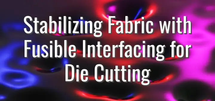 Stabilizing Fabric with Fusible Interfacing for Die Cutting