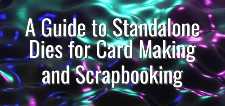 A Guide to Standalone Dies for Card Making and Scrapbooking