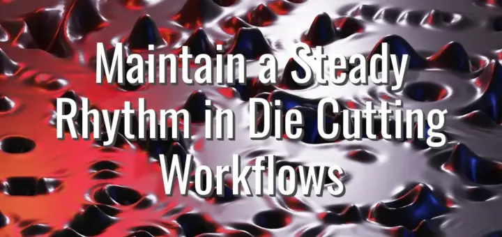 Maintain a Steady Rhythm in Die Cutting Workflows