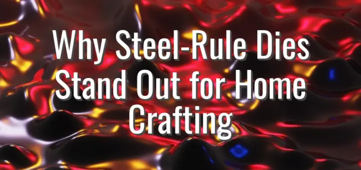 Why Steel-Rule Dies Stand Out for Home Crafting