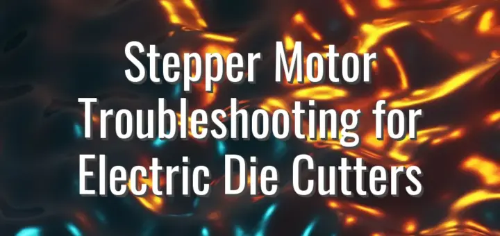 Stepper Motor Troubleshooting for Electric Die Cutters