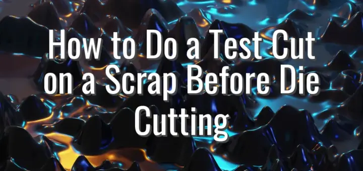 How to Do a Test Cut on a Scrap Before Die Cutting