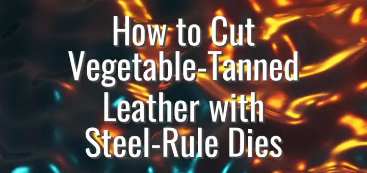 How to Cut Vegetable-Tanned Leather with Steel-Rule Dies