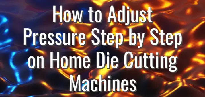 How to Adjust Pressure Step by Step on Home Die Cutting Machines