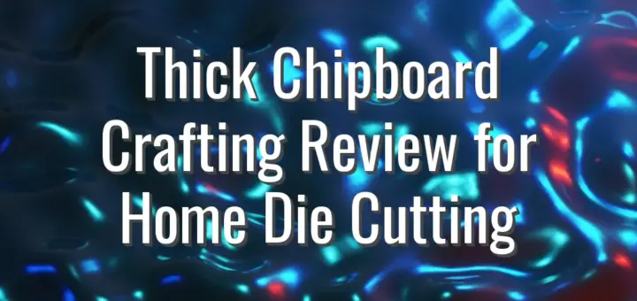 Thick Chipboard Crafting Review for Home Die Cutting