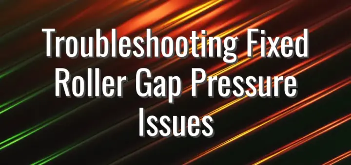 Troubleshooting Fixed Roller Gap Pressure Issues