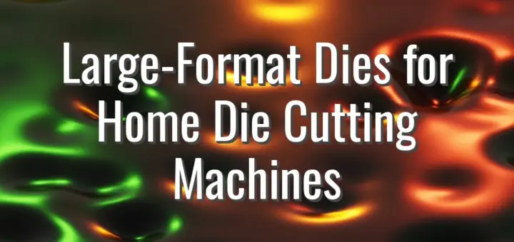 Large-Format Dies for Home Die Cutting Machines
