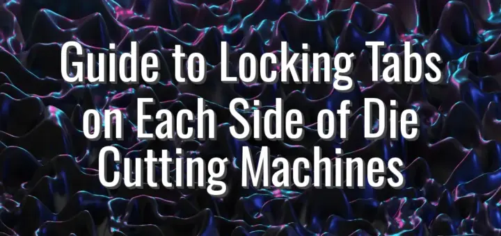 Guide to Locking Tabs on Each Side of Die Cutting Machines