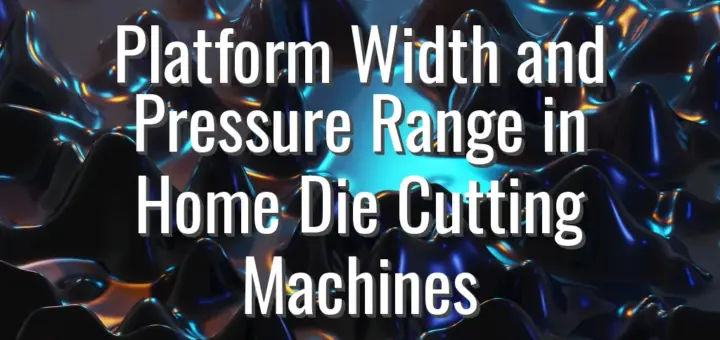 Platform Width and Pressure Range in Home Die Cutting Machines