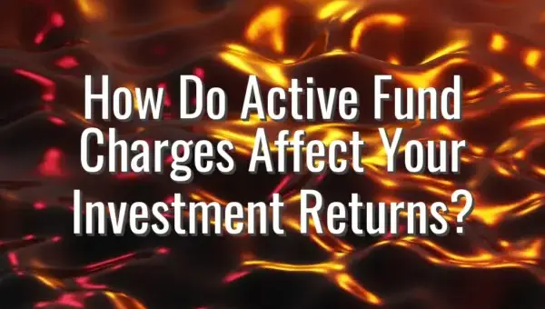 How Do Active Fund Charges Affect Your Investment Returns?