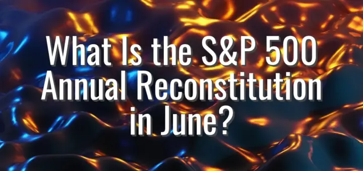 What Is the S&P 500 Annual Reconstitution in June?