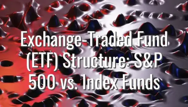 Exchange-Traded Fund (ETF) Structure: S&P 500 vs. Index Funds