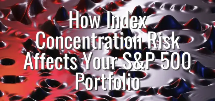How Index Concentration Risk Affects Your S&P 500 Portfolio
