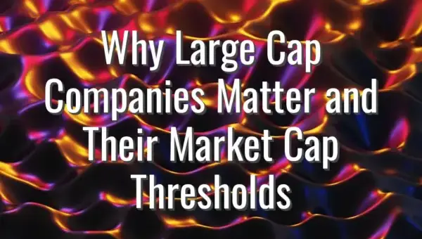 Why Large Cap Companies Matter and Their Market Cap Thresholds