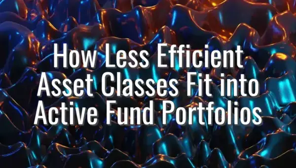 How Less Efficient Asset Classes Fit into Active Fund Portfolios