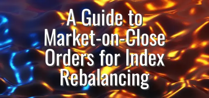 A Guide to Market-on-Close Orders for Index Rebalancing