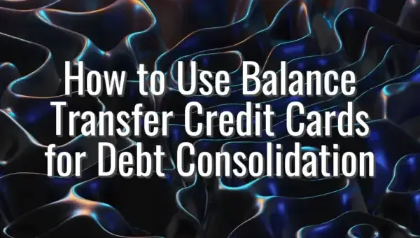 How to Use Balance Transfer Credit Cards for Debt Consolidation