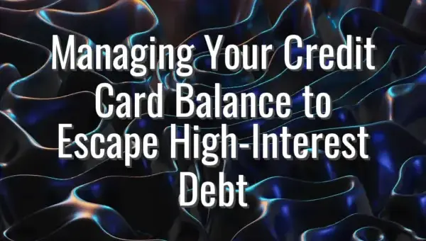 Managing Your Credit Card Balance to Escape High-Interest Debt