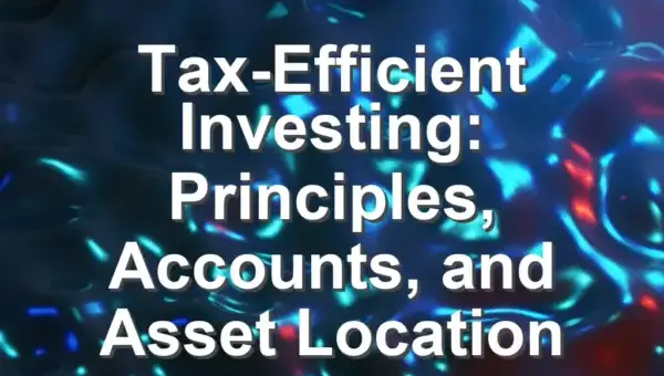 Tax-Efficient Investing: Principles, Accounts, and Asset Location