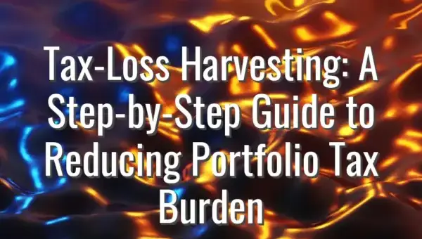 Tax-Loss Harvesting: A Step-by-Step Guide to Reducing Portfolio Tax Burden