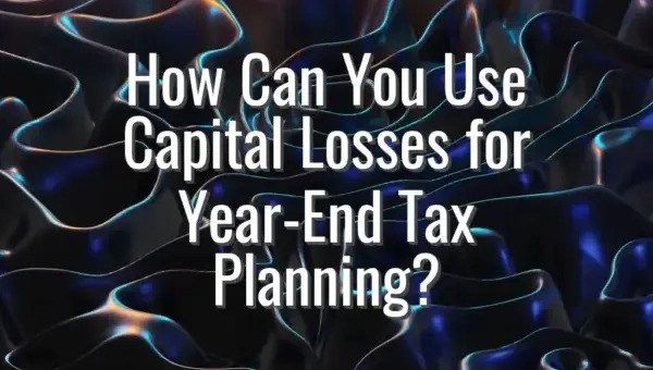 How Can You Use Capital Losses for Year-End Tax Planning?