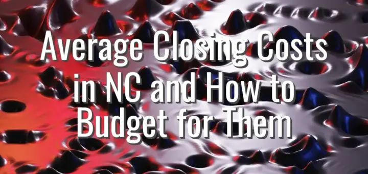 Average Closing Costs in NC and How to Budget for Them