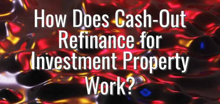 How Does Cash-Out Refinance for Investment Property Work?