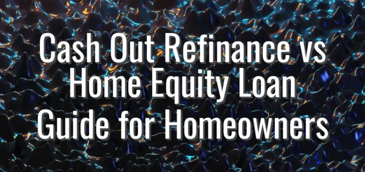 Cash Out Refinance vs Home Equity Loan Guide for Homeowners