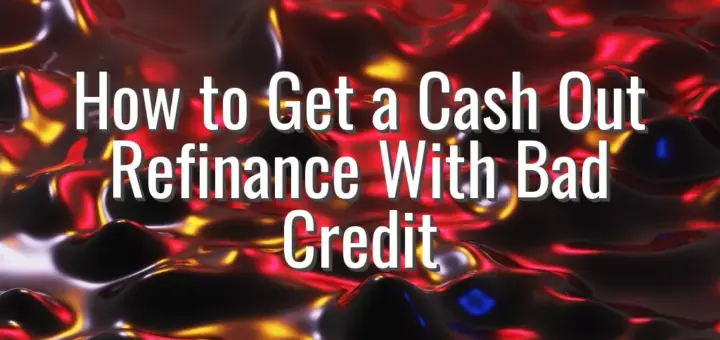 How to Get a Cash Out Refinance With Bad Credit