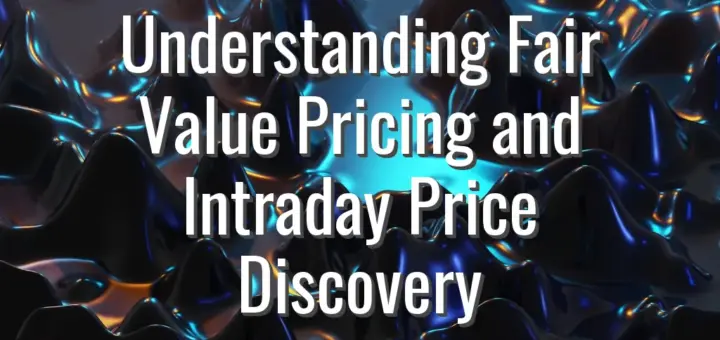Understanding Fair Value Pricing and Intraday Price Discovery
