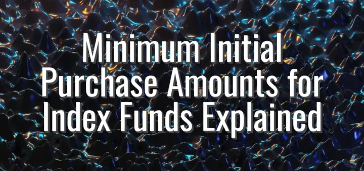 Minimum Initial Purchase Amounts for Index Funds Explained