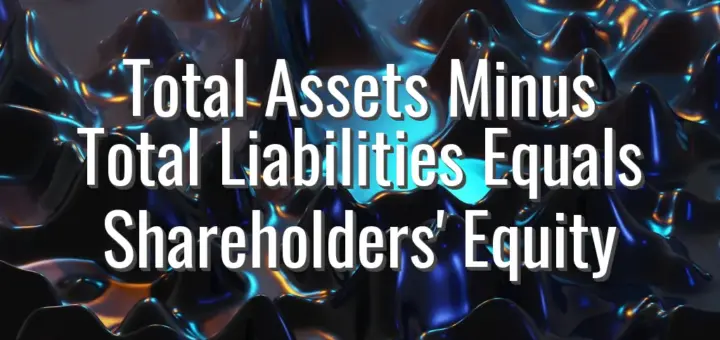 Total Assets Minus Total Liabilities Equals Shareholders' Equity