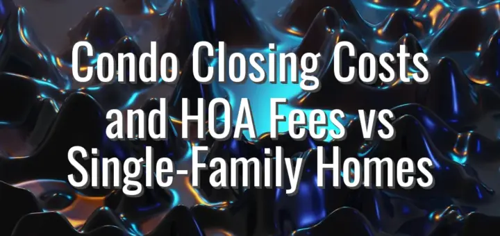 Condo Closing Costs and HOA Fees vs Single-Family Homes