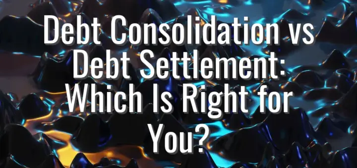 Debt Consolidation vs Debt Settlement: Which Is Right for You?