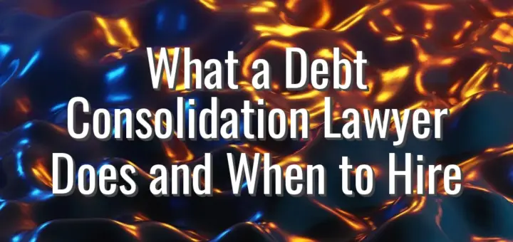 What a Debt Consolidation Lawyer Does and When to Hire