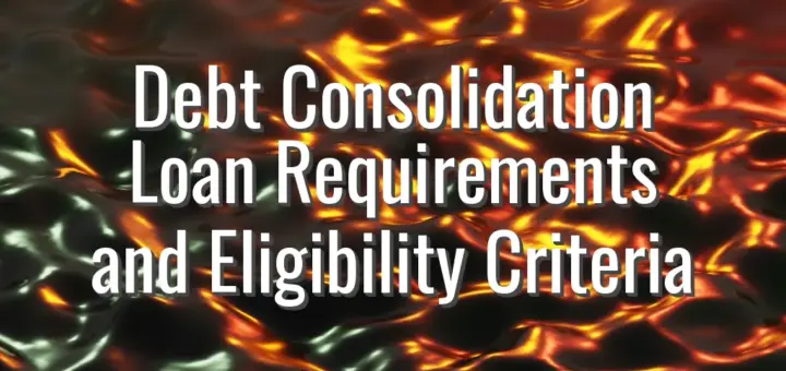 Debt Consolidation Loan Requirements and Eligibility Criteria