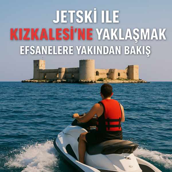 Jetski ile Kızkalesi’ne Yaklaşmak: Efsanelere Yakından Bakış