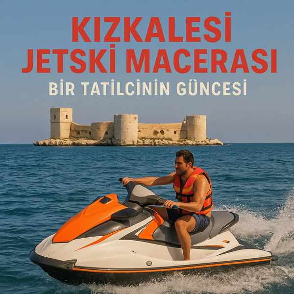 Kızkalesi Jetski Macerası: Bir Tatilcinin Güncesi