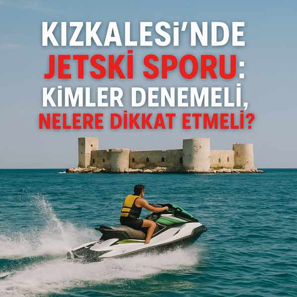 Kızkalesi’nde Jetski Sporu: Kimler Denemeli, Nelere Dikkat Etmeli?