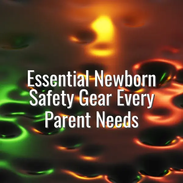 Essential Newborn Safety Gear Every Parent Needs - essential newborn safety gear