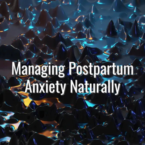 Managing Postpartum Anxiety Naturally - managing postpartum anxiety
