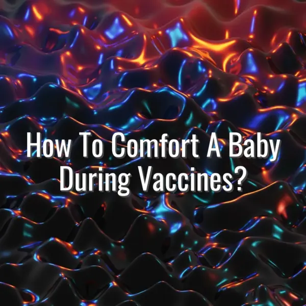 How To Comfort A Baby During Vaccines? - baby vaccine comfort tips