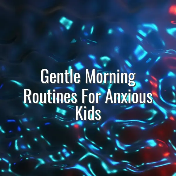 Gentle Morning Routines For Anxious Kids - gentle morning routines for anxious kids