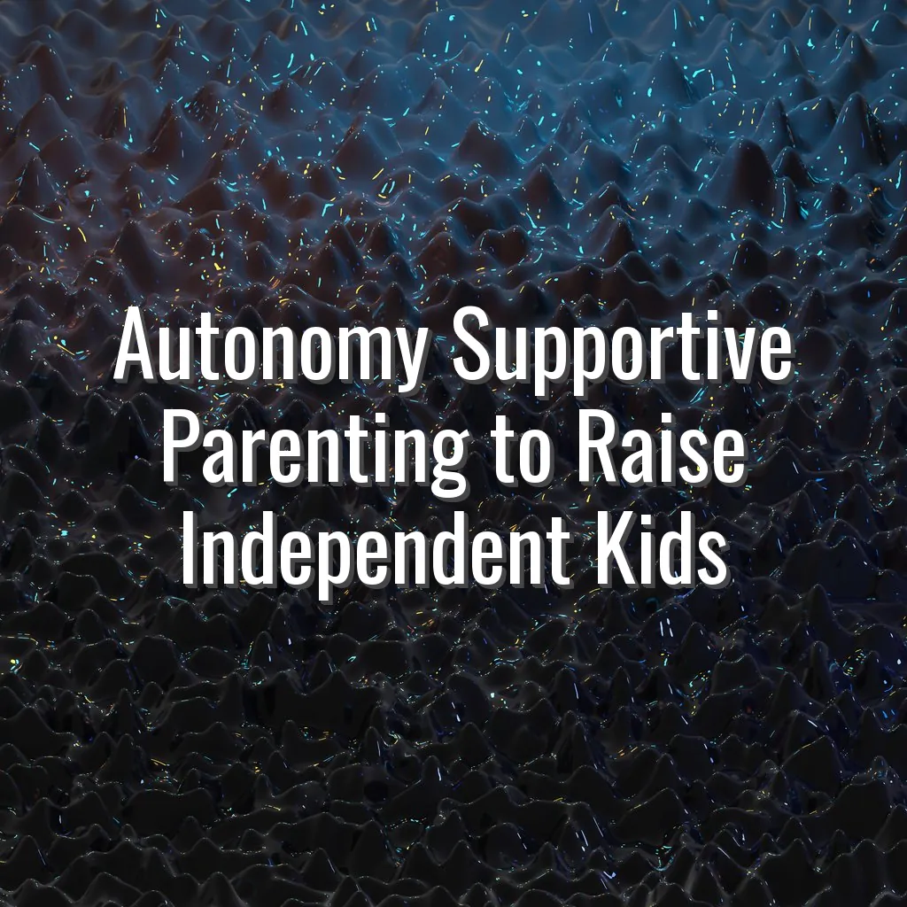 Autonomy Supportive Parenting to Raise Independent Kids