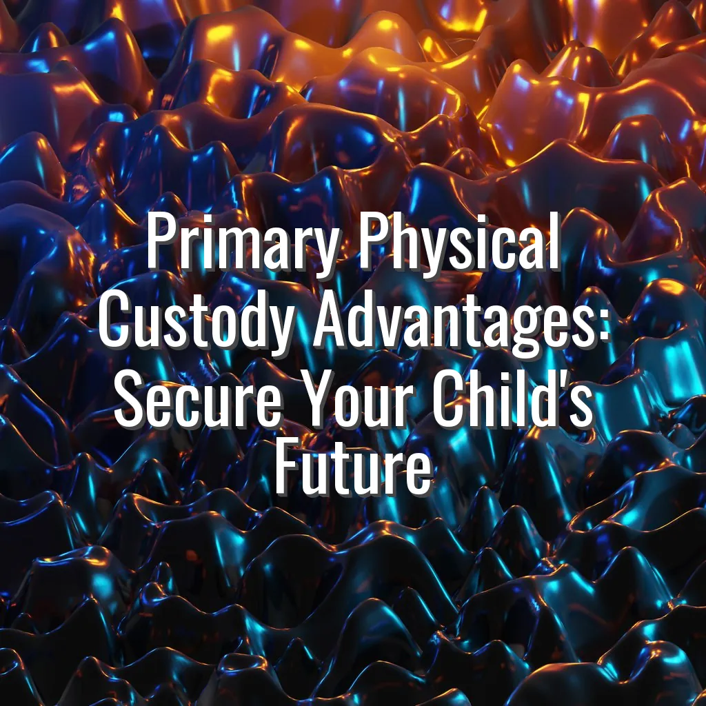 Primary Physical Custody Advantages: Secure Your Child's Future