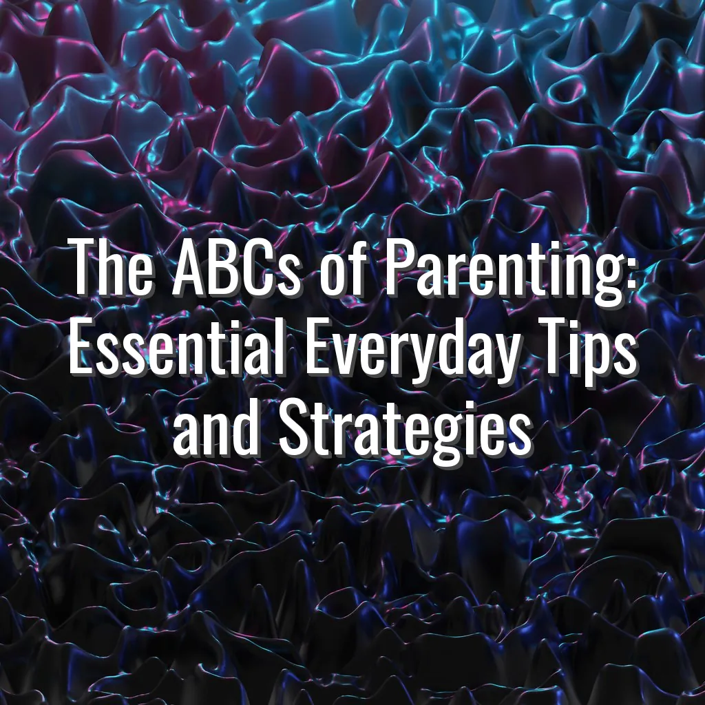 The ABCs of Parenting: Essential Everyday Tips and Strategies