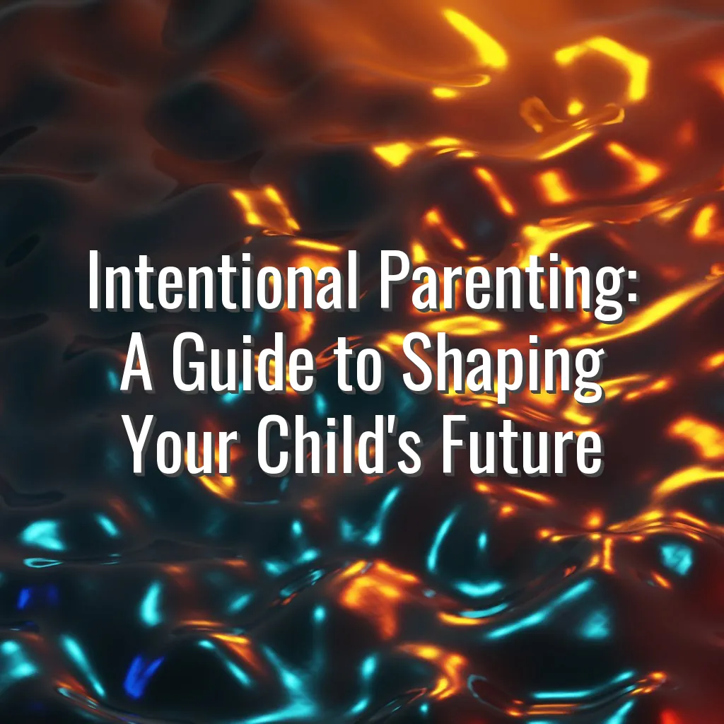 Intentional Parenting: A Guide to Shaping Your Child's Future